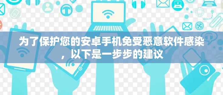 为了保护您的安卓手机免受恶意软件感染,以下是一步步的建议 为了保护您的安卓手机免受恶意软件感染,以下是一步步的建议