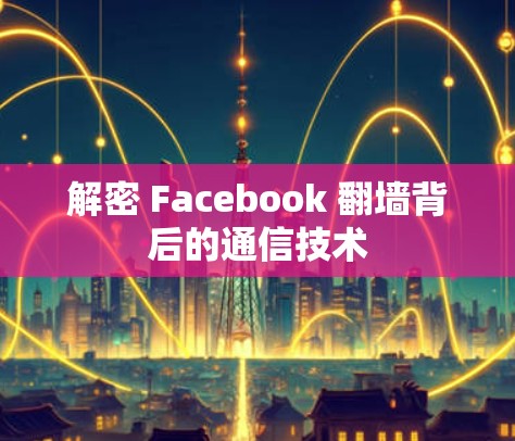解密 Facebook 翻墙背后的通信技术 解密 Facebook 翻墙背后的通信技术