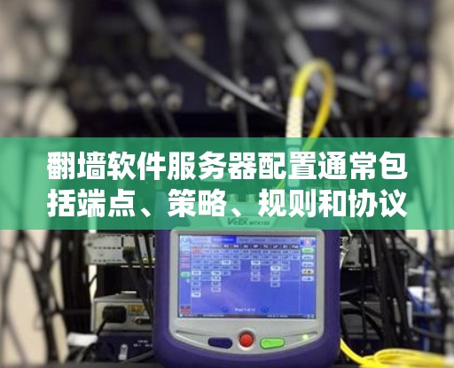 翻墙软件服务器配置通常包括端点、策略、规则和协议设置。以下是详细的配置步骤 翻墙软件服务器配置通常包括端点、策略、规则和协议设置。以下是详细的配置步骤