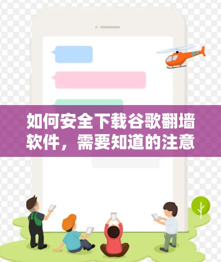 如何安全下载谷歌翻墙软件,需要知道的注意事项 如何安全下载谷歌翻墙软件,需要知道的注意事项
