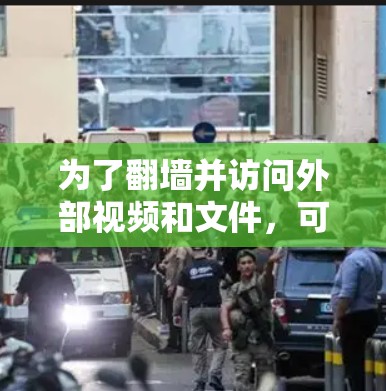 为了翻墙并访问外部视频和文件,可以使用以下步骤和推荐软件 为了翻墙并访问外部视频和文件,可以使用以下步骤和推荐软件