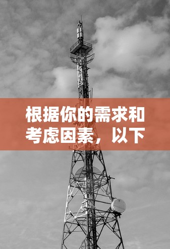 根据你的需求和考虑因素,以下是一个有条理的建议 根据你的需求和考虑因素,以下是一个有条理的建议