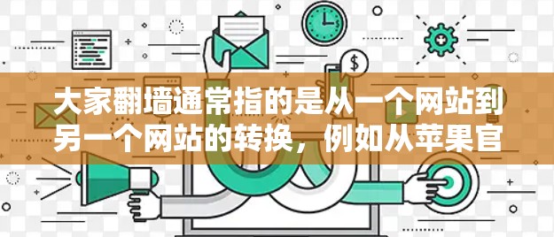 大家翻墙通常指的是从一个网站到另一个网站的转换,例如从苹果官网翻到谷歌官网。以下是一些常见的翻墙工具和软件 大家翻墙通常指的是从一个网站到另一个网站的转换,例如从苹果官网翻到谷歌官网。以下是一些常见的翻墙工具和软件