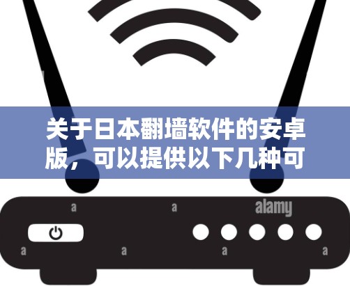 关于日本翻墙软件的安卓版,可以提供以下几种可能的解决方案和建议 关于日本翻墙软件的安卓版,可以提供以下几种可能的解决方案和建议