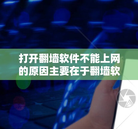 打开翻墙软件不能上网的原因主要在于翻墙软件的设计和功能,以及网络连接的问题。以下是详细的解释 打开翻墙软件不能上网的原因主要在于翻墙软件的设计和功能,以及网络连接的问题。以下是详细的解释