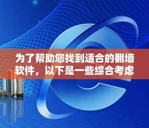 为了帮助您找到适合的翻墙软件，以下是一些综合考虑的因素和推荐