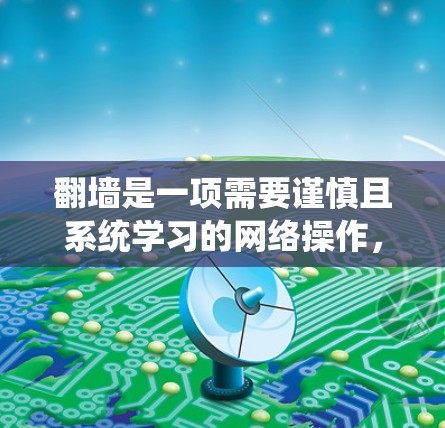 翻墙是一项需要谨慎且系统学习的网络操作,但通过以下步骤,您可以逐步掌握这一技能 翻墙是一项需要谨慎且系统学习的网络操作,但通过以下步骤,您可以逐步掌握这一技能