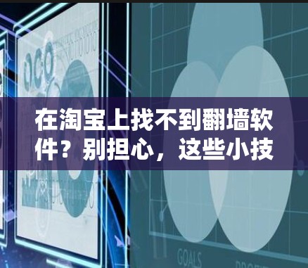 在淘宝上找不到翻墙软件?别担心,这些小技巧能帮你解决! 在淘宝上找不到翻墙软件?别担心,这些小技巧能帮你解决!
