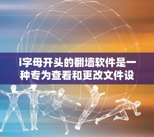 i字母开头的翻墙软件是一种专为查看和更改文件设计的工具,其名称以字母i开头。以下是对这类软件的详细分析 i字母开头的翻墙软件是一种专为查看和更改文件设计的工具,其名称以字母i开头。以下是对这类软件的详细分析