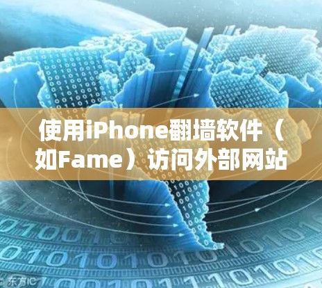 使用iPhone翻墙软件(如Fame)访问外部网站,可以按照以下步骤进行 使用iPhone翻墙软件(如Fame)访问外部网站,可以按照以下步骤进行