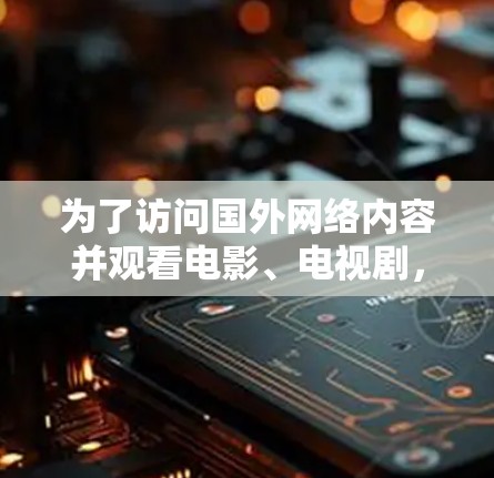 为了访问国外网络内容并观看电影、电视剧,您可以使用以下几种免费或村价不高的翻墙软件,具体选择取决于您的设备类型和需求 为了访问国外网络内容并观看电影、电视剧,您可以使用以下几种免费或村价不高的翻墙软件,具体选择取决于您的设备类型和需求