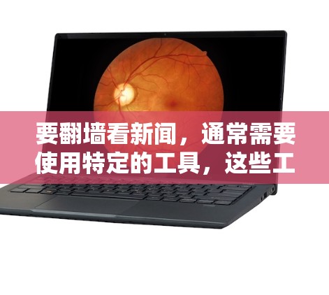 要翻墙看新闻,通常需要使用特定的工具,这些工具可以帮助你访问被网络协议挡住的网站内容。以下是一些推荐的工具和方法,适合不同平台的用户 要翻墙看新闻,通常需要使用特定的工具,这些工具可以帮助你访问被网络协议挡住的网站内容。以下是一些推荐的工具和方法,适合不同平台的用户