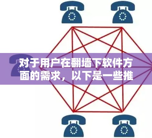 对于用户在翻墙下软件方面的需求,以下是一些推荐的工具和软件,供他们选择 对于用户在翻墙下软件方面的需求,以下是一些推荐的工具和软件,供他们选择
