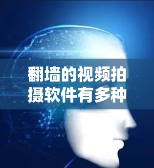 翻墙的视频拍摄软件有多种选择,根据你的需求和情况,你可以根据以下几种主要软件推荐 翻墙的视频拍摄软件有多种选择,根据你的需求和情况,你可以根据以下几种主要软件推荐