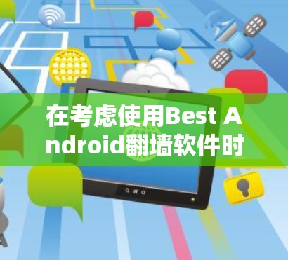 在考虑使用Best Android翻墙软件时,以下是一个综合分析和推荐的步骤 在考虑使用Best Android翻墙软件时,以下是一个综合分析和推荐的步骤