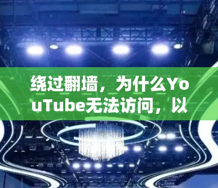 绕过翻墙,为什么YouTube无法访问,以及如何绕过防火墙 绕过翻墙,为什么YouTube无法访问,以及如何绕过防火墙