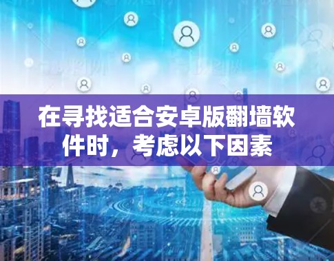 在寻找适合安卓版翻墙软件时,考虑以下因素 在寻找适合安卓版翻墙软件时,考虑以下因素