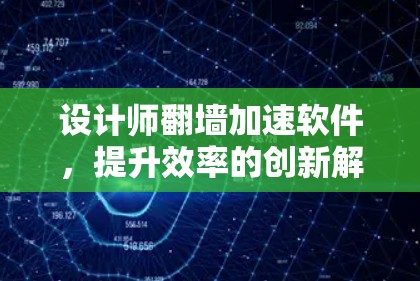 设计师翻墙加速软件,提升效率的创新解决方案 设计师翻墙加速软件,提升效率的创新解决方案