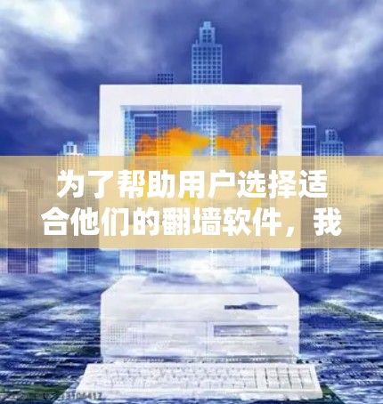 为了帮助用户选择适合他们的翻墙软件,我将根据用户的真实需求进行分析和推荐。以下是对九款翻墙软件的综合评价和推荐 为了帮助用户选择适合他们的翻墙软件,我将根据用户的真实需求进行分析和推荐。以下是对九款翻墙软件的综合评价和推荐