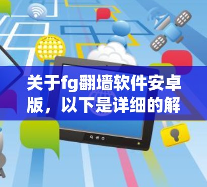 关于fg翻墙软件安卓版,以下是详细的解释 关于fg翻墙软件安卓版,以下是详细的解释