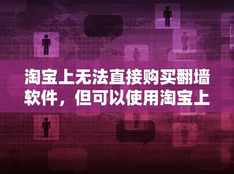 淘宝上无法直接购买翻墙软件,但可以使用淘宝上的特定工具或网站来实现翻墙。以下是详细的步骤和建议 淘宝上无法直接购买翻墙软件,但可以使用淘宝上的特定工具或网站来实现翻墙。以下是详细的步骤和建议