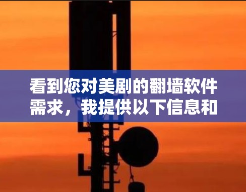 看到您对美剧的翻墙软件需求,我提供以下信息和建议,帮助您解决问题 看到您对美剧的翻墙软件需求,我提供以下信息和建议,帮助您解决问题