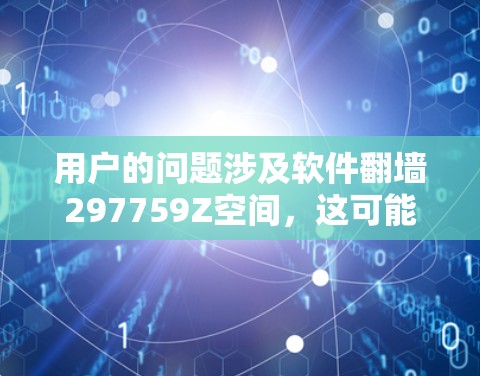用户的问题涉及软件翻墙297759Z空间,这可能与他们使用某种加密或远程访问软件有关。以下是对这个问题的逐步解释和解决方案 用户的问题涉及软件翻墙297759Z空间,这可能与他们使用某种加密或远程访问软件有关。以下是对这个问题的逐步解释和解决方案