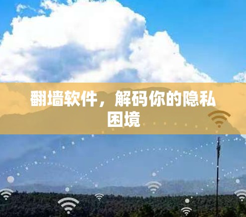 翻墙软件,解码你的隐私困境 翻墙软件,解码你的隐私困境