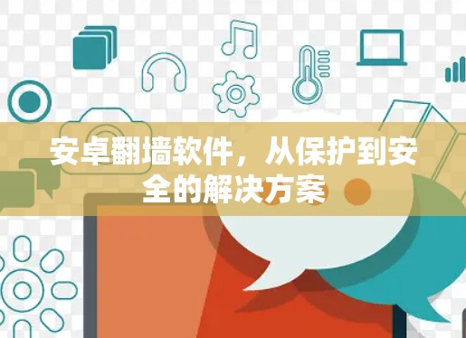 安卓翻墙软件,从保护到安全的解决方案 安卓翻墙软件,从保护到安全的解决方案