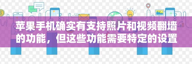 苹果手机确实有支持照片和视频翻墙的功能,但这些功能需要特定的设置。以下是具体信息和步骤 苹果手机确实有支持照片和视频翻墙的功能,但这些功能需要特定的设置。以下是具体信息和步骤