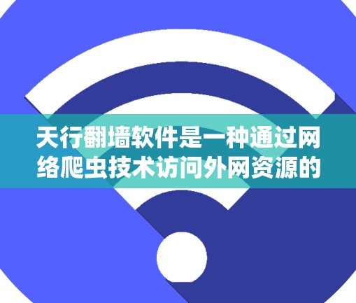 天行翻墙软件是一种通过网络爬虫技术访问外网资源的软件,通常用于学习、娱乐或个人用途。它允许用户免费访问互联网,但可能需要完成一些设置步骤,如注册或登录 天行翻墙软件是一种通过网络爬虫技术访问外网资源的软件,通常用于学习、娱乐或个人用途。它允许用户免费访问互联网,但可能需要完成一些设置步骤,如注册或登录