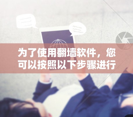 为了使用翻墙软件,您可以按照以下步骤进行选择和安装 为了使用翻墙软件,您可以按照以下步骤进行选择和安装