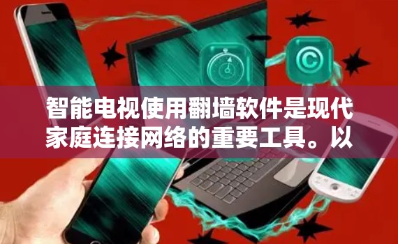 智能电视使用翻墙软件是现代家庭连接网络的重要工具。以下是对智能电视使用翻墙软件的详细说明 智能电视使用翻墙软件是现代家庭连接网络的重要工具。以下是对智能电视使用翻墙软件的详细说明