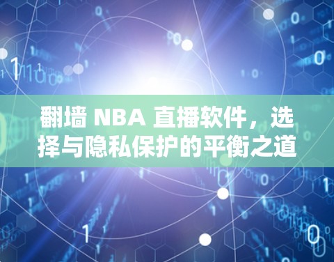翻墙 NBA 直播软件,选择与隐私保护的平衡之道 翻墙 NBA 直播软件,选择与隐私保护的平衡之道