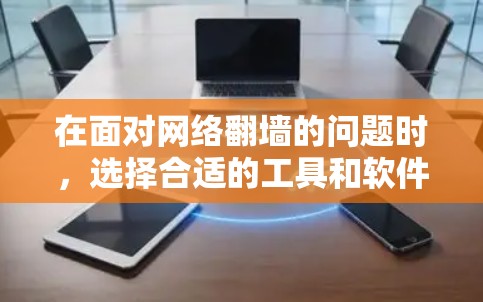 在面对网络翻墙的问题时,选择合适的工具和软件非常重要。以下是一些推荐的工具和软件类型,帮助你轻松完成翻墙任务 在面对网络翻墙的问题时,选择合适的工具和软件非常重要。以下是一些推荐的工具和软件类型,帮助你轻松完成翻墙任务
