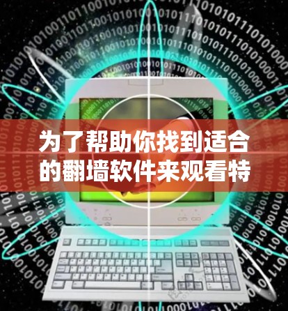 为了帮助你找到适合的翻墙软件来观看特定内容,以下是一个结构化的指南,涵盖所有必要的步骤和考虑因素 为了帮助你找到适合的翻墙软件来观看特定内容,以下是一个结构化的指南,涵盖所有必要的步骤和考虑因素
