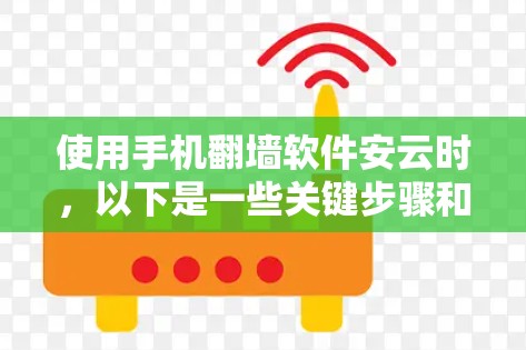 使用手机翻墙软件安云时,以下是一些关键步骤和注意事项 使用手机翻墙软件安云时,以下是一些关键步骤和注意事项