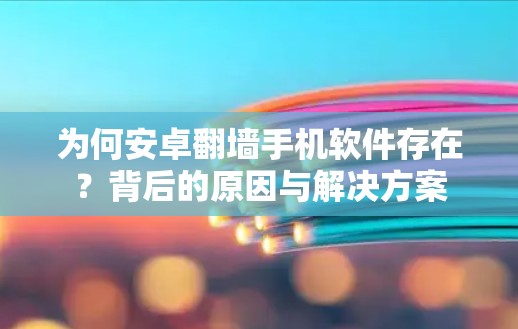 为何安卓翻墙手机软件存在?背后的原因与解决方案 为何安卓翻墙手机软件存在?背后的原因与解决方案
