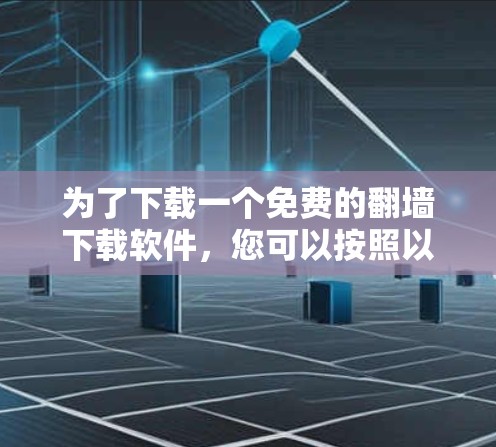 为了下载一个免费的翻墙下载软件,您可以按照以下步骤进行 为了下载一个免费的翻墙下载软件,您可以按照以下步骤进行