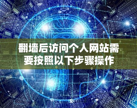 翻墙后访问个人网站需要按照以下步骤操作