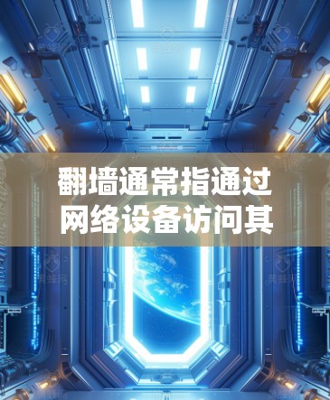 翻墙通常指通过网络设备访问其他服务器来获取视频内容。以下是一些使用翻墙软件或方法来实现翻墙并观看视频的步骤 翻墙通常指通过网络设备访问其他服务器来获取视频内容。以下是一些使用翻墙软件或方法来实现翻墙并观看视频的步骤