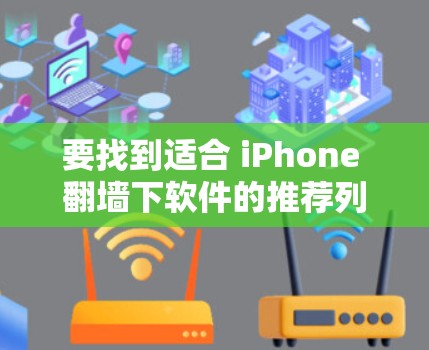 要找到适合 iPhone 翻墙下软件的推荐列表,以下是一个分步骤的指南 要找到适合 iPhone 翻墙下软件的推荐列表,以下是一个分步骤的指南
