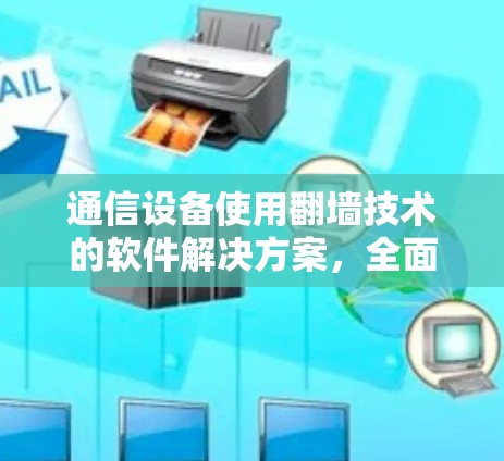 通信设备使用翻墙技术的软件解决方案,全面解析及实际应用 通信设备使用翻墙技术的软件解决方案,全面解析及实际应用