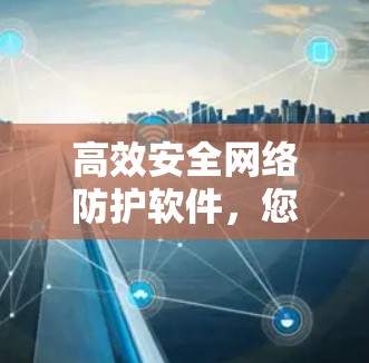 高效安全网络防护软件,您的守护神 高效安全网络防护软件,您的守护神