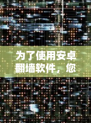 为了使用安卓翻墙软件,您可以按照以下步骤进行 为了使用安卓翻墙软件,您可以按照以下步骤进行