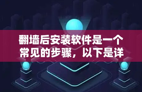 翻墙后安装软件是一个常见的步骤,以下是详细的指南 翻墙后安装软件是一个常见的步骤,以下是详细的指南