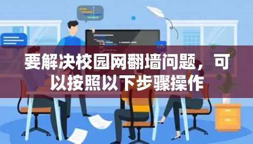 要解决校园网翻墙问题,可以按照以下步骤操作 要解决校园网翻墙问题,可以按照以下步骤操作