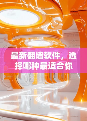 最新翻墙软件，选择哪种最适合你的需求？