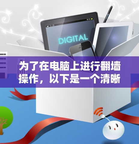 为了在电脑上进行翻墙操作,以下是一个清晰和详细的步骤指南,帮助您顺利完成 为了在电脑上进行翻墙操作,以下是一个清晰和详细的步骤指南,帮助您顺利完成