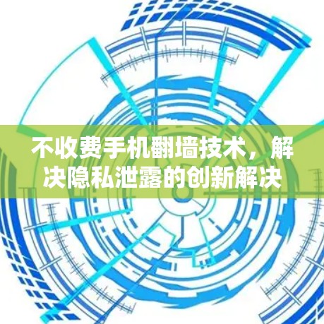 不收费手机翻墙技术,解决隐私泄露的创新解决方案 不收费手机翻墙技术,解决隐私泄露的创新解决方案